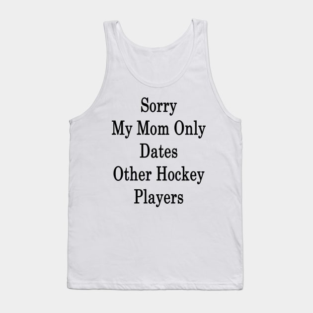 Sorry My Mom Only Dates Other Hockey Players Tank Top by supernova23